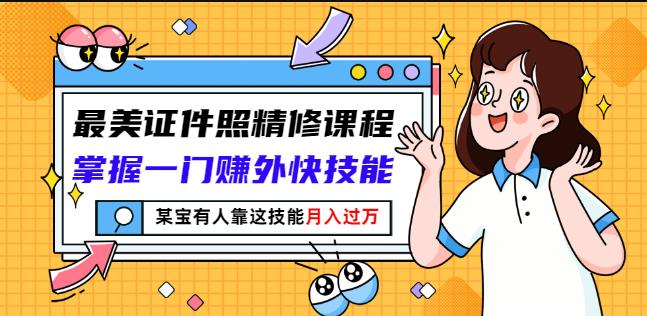 最美证件照精修课程：掌握一门赚外快技能，某宝有人靠这技能月入过万-晟哥学社资源库