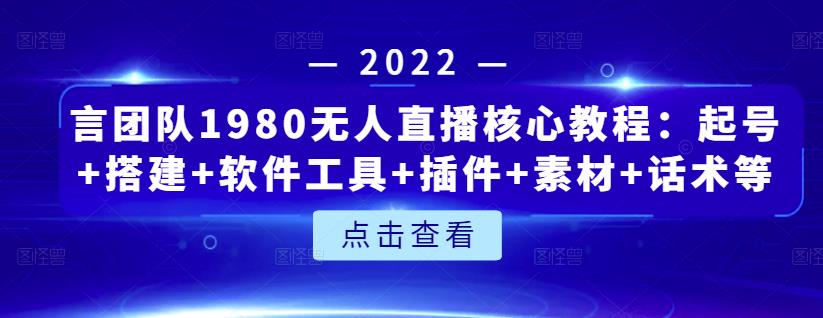 言团队1980无人直播核心教程：起号+搭建+软件工具+插件+素材+话术等等-晟哥学社资源库