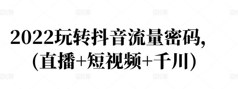 2022玩转抖音流量密码，(直播+短视频+千川)-晟哥学社资源库
