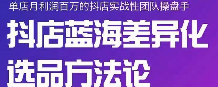 小卒抖店终极蓝海差异化选品方法论，全面介绍抖店无货源选品的所有方法-晟哥学社资源库