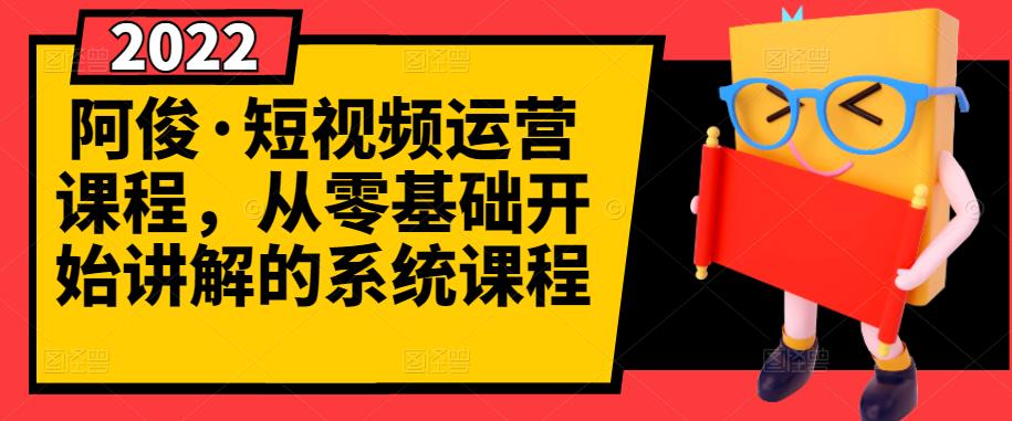 阿俊·短视频运营课程，从零基础开始讲解的系统课程-晟哥学社资源库
