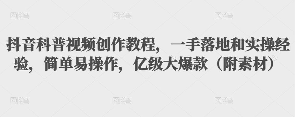 抖音科普视频创作教程，一手落地和实操经验，简单易操作，亿级大爆款（附素材）-晟哥学社资源库