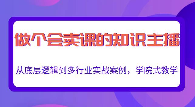 做一个会卖课的知识主播，从底层逻辑到多行业实战案例，学院式教学-晟哥学社资源库