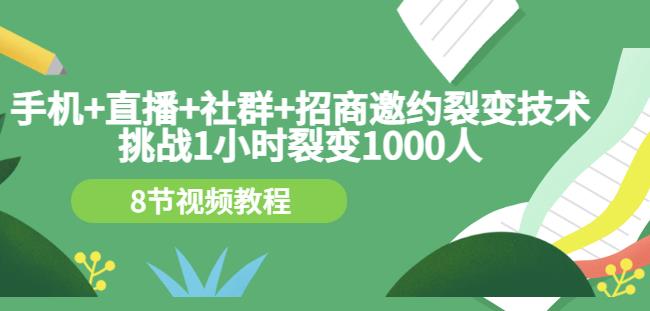 手机+直播+社群+招商邀约裂变技术：挑战1小时裂变1000人（8节视频教程）-晟哥学社资源库