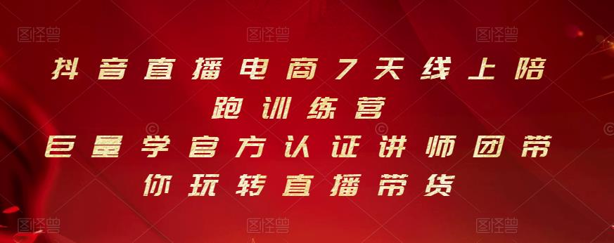 抖音直播电商7天线上陪跑训练营，巨量学官方认证讲师团带你玩转直播带货-晟哥学社资源库