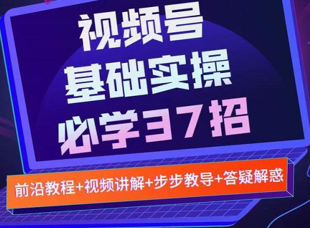 视频号实战基础必学37招，每个步骤都有具体操作流程，简单易懂好操作-晟哥学社资源库