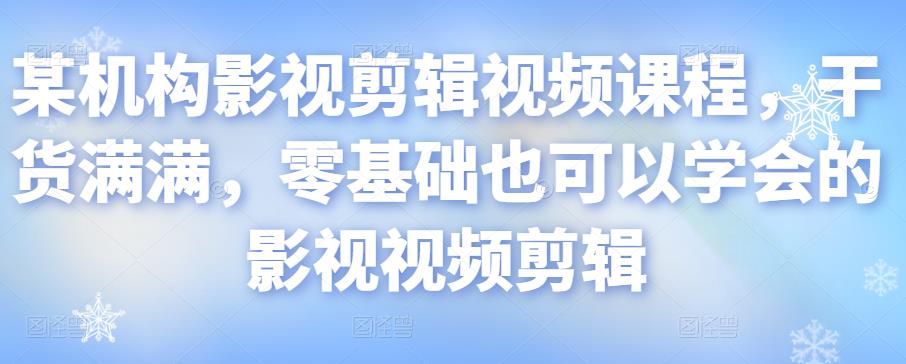 某机构影视剪辑视频课程，干货满满，零基础也可以学会的影视视频剪辑-晟哥学社资源库