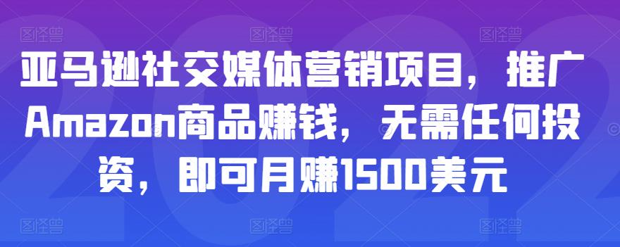 亚马逊社交媒体营销项目，推广Amazon商品赚钱，无需任何投资，即可月赚1500美元-晟哥学社资源库