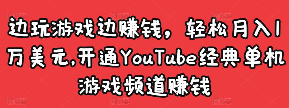 边玩游戏边赚钱，轻松月入1万美元，开通YouTube经典单机游戏频道赚钱-晟哥学社资源库