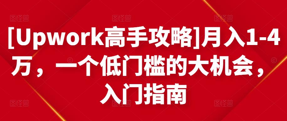 [Upwork高手攻略]月入1-4万，一个低门槛的大机会，入门指南-晟哥学社资源库