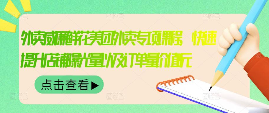 外卖威廉鲜花美团外卖专项课程，快速提升店铺曝光量以及订单量价值2680元-晟哥学社资源库