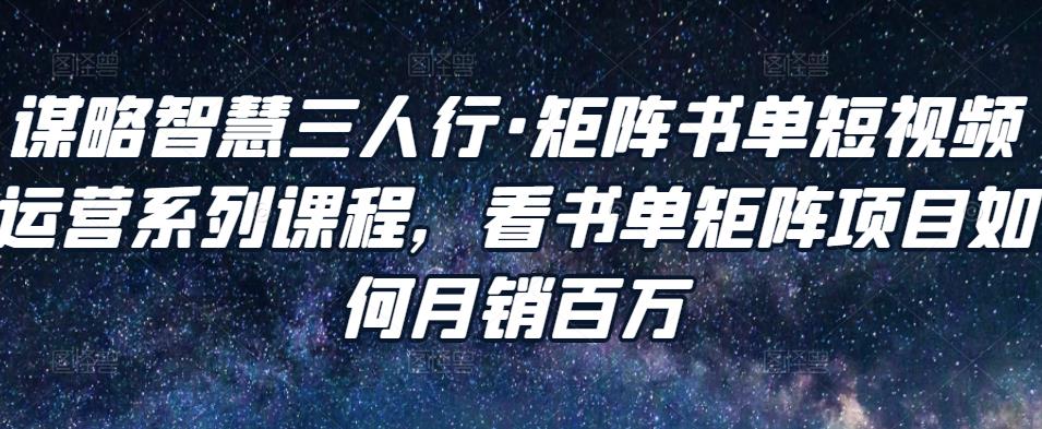 谋略智慧三人行·矩阵书单短视频运营系列课程，看书单矩阵项目如何月销百万-晟哥学社资源库