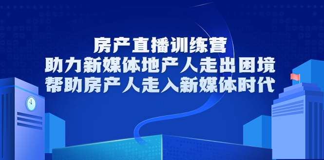 房产直播训练营，助力新媒体地产人走出困境，帮助房产人走入新媒体时代-晟哥学社资源库