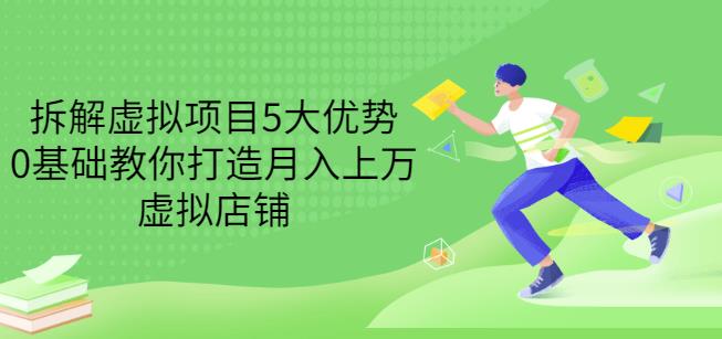 拆解虚拟项目5大优势，0基础教你打造月入上万虚拟店铺（无水印）-晟哥学社资源库