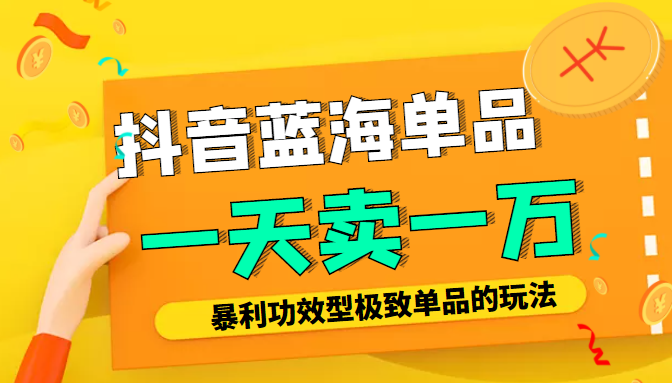 某公众号付费文章：抖音蓝海单品，一天卖一万！暴利功效型极致单品的玩法-晟哥学社资源库