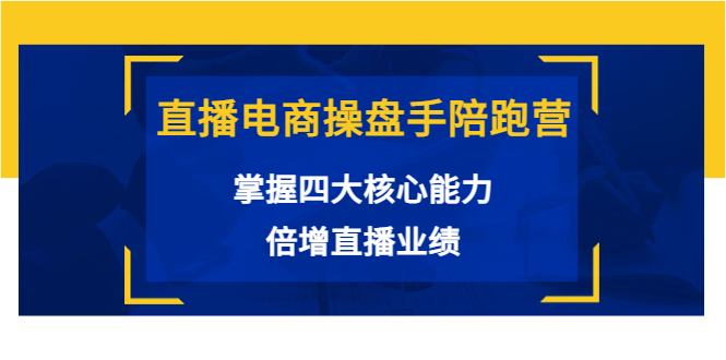 直播电商操盘手陪跑营：掌握四大核心能力，倍增直播业绩（价值980元）-晟哥学社资源库