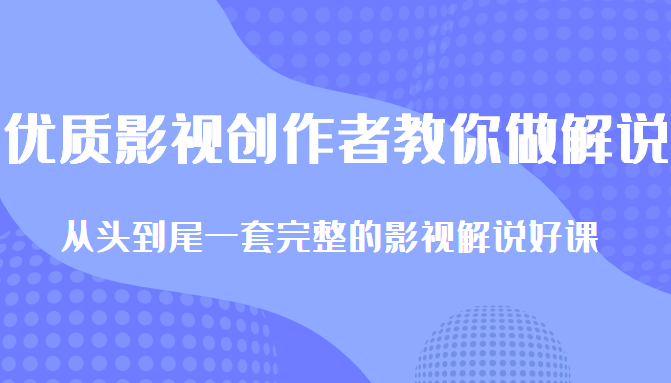 优质影视领域创作者教你做解说变现，从头到尾一套完整的解说课，附全套软件-晟哥学社资源库