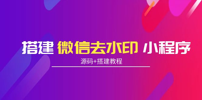 搭建微信去水印小程序 带流量主【源码+搭建教程】-晟哥学社资源库
