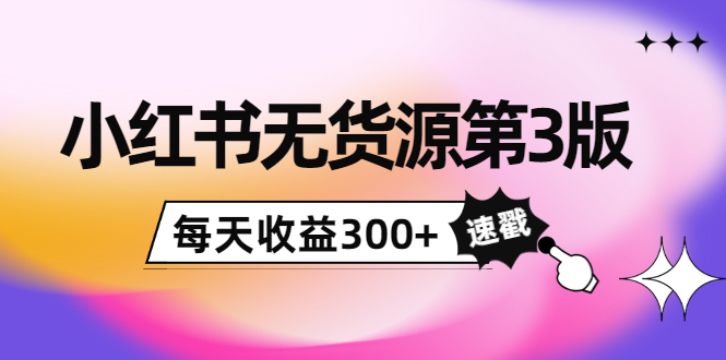 小红书无货源第3版，0投入起店，无脑图文精细化玩法，每天收益300+-晟哥学社资源库