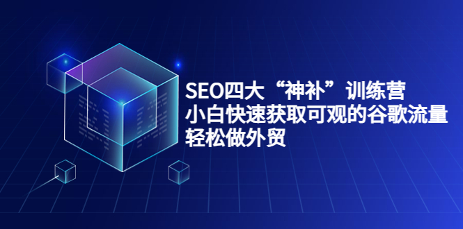 SEO四大“神补”训练营，小白快速获取可观的谷歌流量，轻松做外贸-晟哥学社资源库