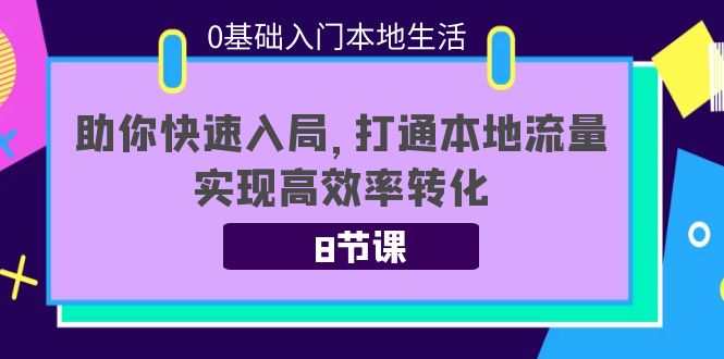 0基础入门本地生活：助你快速入局，8节课带你打通本地流量，实现高效率转化-晟哥学社资源库