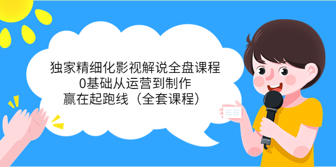 独家精细化影视解说全盘课程，0基础从运营到制作，赢在起跑线（全套课程）-晟哥学社资源库
