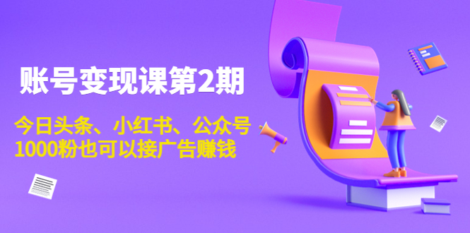 账号变现课第2期，今日头条、小红书、公众号，1000粉也可以接广告赚钱-晟哥学社资源库