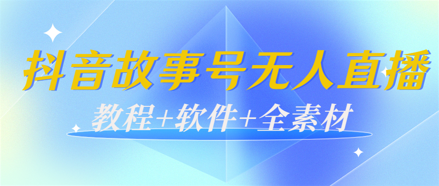 外边698的抖音故事号无人直播：6千人在线一天变现200（教程+软件+全素材）-晟哥学社资源库