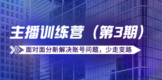 传媒主播训练营（第三期）面对面分新解决账号问题，少走变路（价值6000元）-晟哥学社资源库