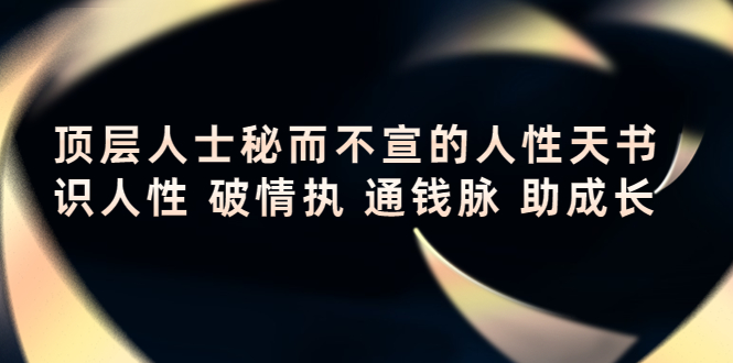 顶层人士秘而不宣的人性天书，识人性 破情执 通钱脉 助成长-晟哥学社资源库
