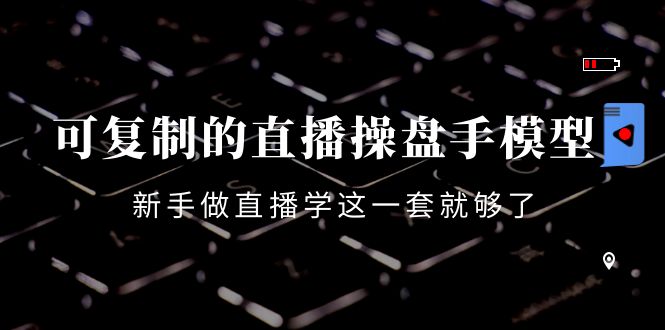 可复制的直播操盘手模型：新手做直播就学这一套就够了（12节课）-晟哥学社资源库