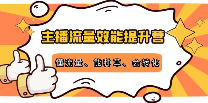 主播流量效能提升营：懂流量、能种草、会转化，清晰明确方法规则-晟哥学社资源库