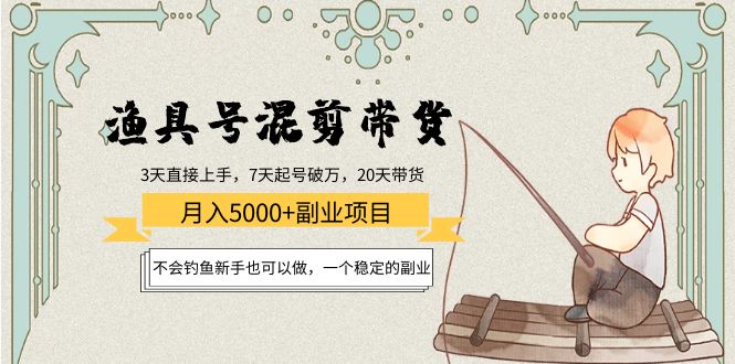 渔具号混剪带货月入5000+项目：不会钓鱼新手也可以做，一个稳定的副业-晟哥学社资源库