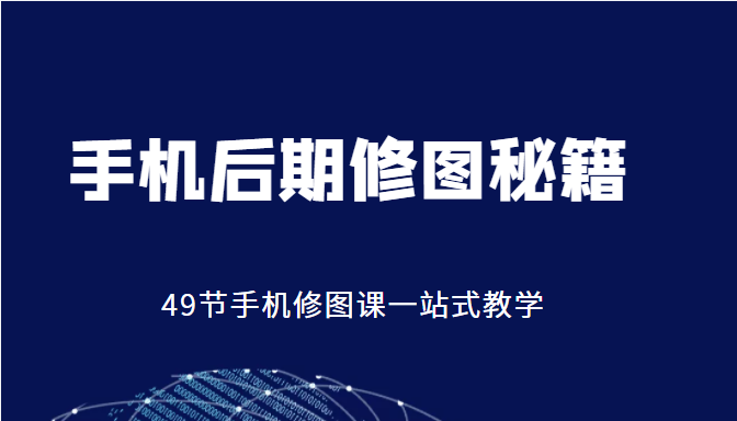 手机后期修图秘籍-49节手机修图课，一站式教学（价值399元）-晟哥学社资源库