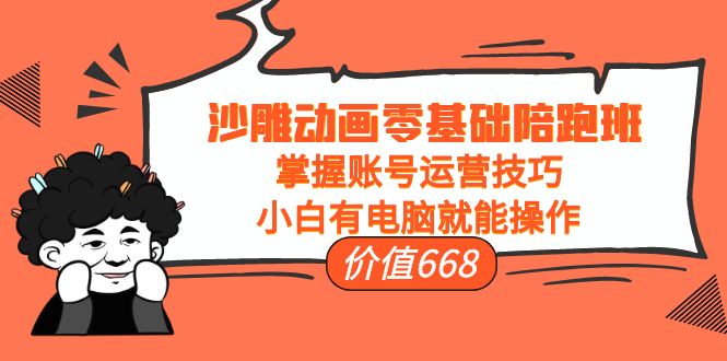 沙雕动画零基础陪跑班，掌握账号运营技巧，小白有电脑就能操作（价值668元）-晟哥学社资源库