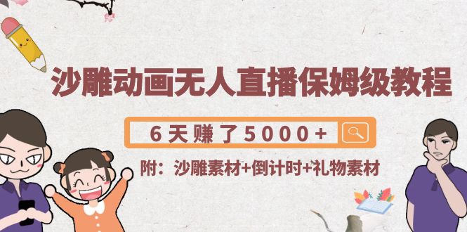 沙雕动画无人直播保姆级教程：6天赚了5000+(附沙雕素材+倒计时+礼物素材)-晟哥学社资源库