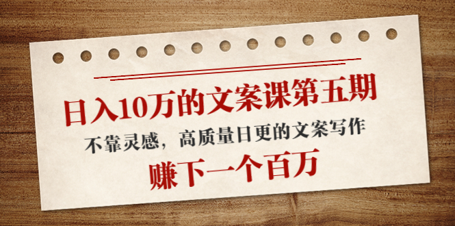 日入10万的文案课第五期， 不靠灵感，高质量日更的文案写作，赚下一个百万-晟哥学社资源库
