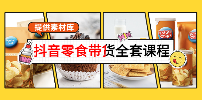 抖音零食带货全套课程：从0到1搭建账号，涨粉卖货（提供素材库）-晟哥学社资源库