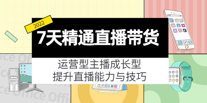 7天精通直播带货，运营型主播成长型，提升直播能力与技巧（19节课）-晟哥学社资源库