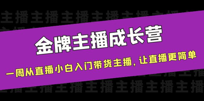 金牌主播成长营，一周从直播小白入门带货主播，让直播更简单-晟哥学社资源库