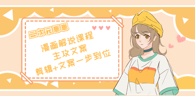 二次元·漫画解说课程——主攻文案，剪辑+文案一步到位（价值599元）-晟哥学社资源库