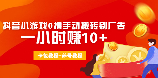 外面收费3980抖音小游戏0撸手动搬砖刷广告 一小时赚10+(卡包教程+养号教程)-晟哥学社资源库