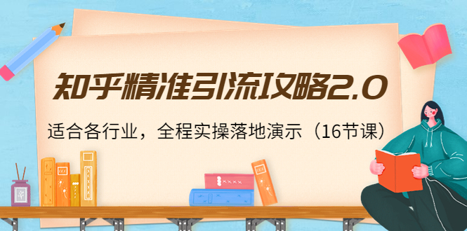 知乎精准引流攻略2.0，适合各行业，全程实操落地演示（16节课）-晟哥学社资源库