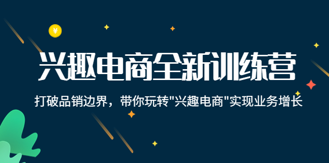 兴趣电商全新训练营：打破品销边界，带你玩转“兴趣电商“实现业务增长-晟哥学社资源库