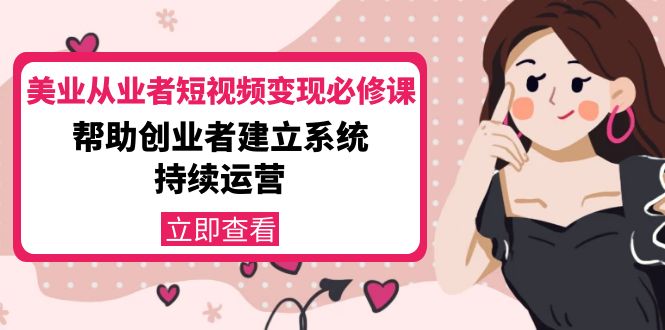美业从业者短视频变现必修课：帮助创业者建立系统持续运营-价值3990元-晟哥学社资源库