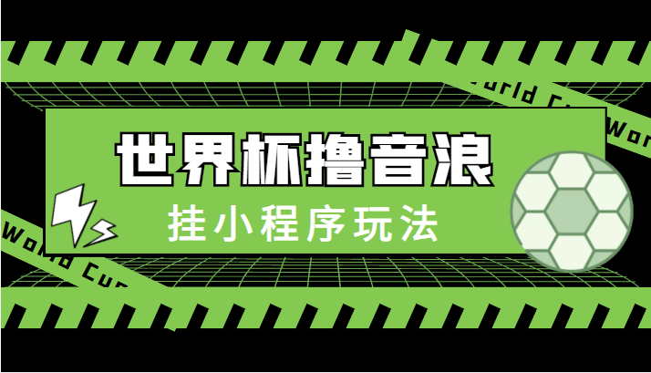 最新口子-世界杯撸音浪教程，挂小程序玩法（附最新抗封世界杯素材）-晟哥学社资源库