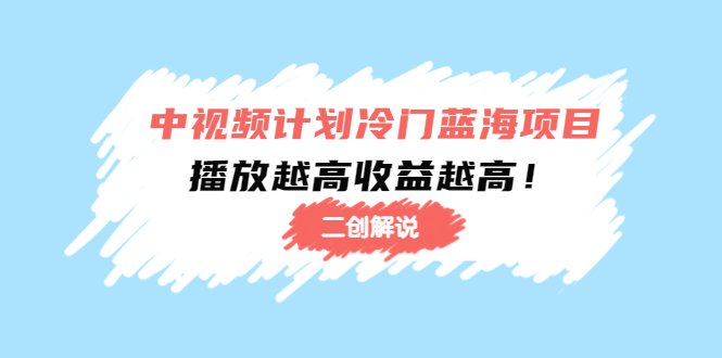 中视频计划冷门蓝海项目【二创解说】陪跑课程：播放越高收益越高-晟哥学社资源库
