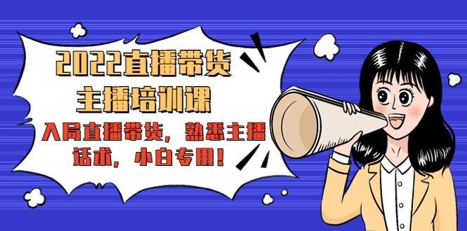 2022直播带货-主播培训课：入局直播带货，熟悉主播话术，小白专用-晟哥学社资源库