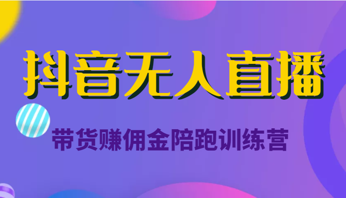 抖音无人直播带货赚佣金陪跑训练营（价值6980元）-晟哥学社资源库