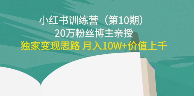 小红书训练营（第10期）20万粉丝博主亲授：独家变现思路 月入10W+价值上千-晟哥学社资源库